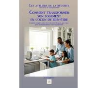 COMMENT TRANSFORMER SON LOGEMENT EN COCON DE BIEN-ÊTRE: Le guide complet pour créer un havre de paix, pas à pas, grâce au minimalisme et à l'organisation (Les ateliers de la réussite)