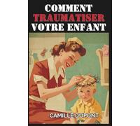 Comment Traumatiser Votre Enfant: Le Guide Ultime pour Préparer le Cerveau de Votre Enfant - Idéal pour les Futures Mamans