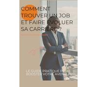 Comment trouver un job et faire evoluer sa carriere: Le guide pratique pour booster votre avenir pro