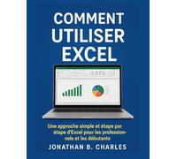 COMMENT UTILISER EXCEL: Une approche simple et étape par étape d'Excel pour les professionnels et les débutants
