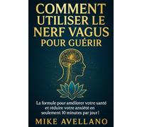 COMMENT UTILISER LE NERF VAGUS POUR GUÉRIR: La formule pour améliorer votre santé et réduire votre anxiété en seulement 10 minutes par jour !: 5