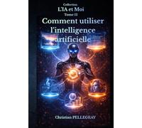 Comment utiliser l'intelligence artificielle: Le Guide Pratique et Critique pour Exploiter les Outils IA au Quotidien - Rédaction, Productivité, ... Recherche pour Tous les Niveaux (L'IA et MOI)
