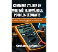 COMMENT UTILISER UN MULTIMÈTRE NUMÉRIQUE POUR LES DÉBUTANTS: Maîtrisez l'art de mesurer la tension, le courant, la résistance et de dépanner les ... avec des instructions étape par étape