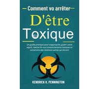 Comment vo arrêter D'êtreToxique: Un guide pratique pour s'approprier, guérir votre esprit, mettre fin aux comportements toxiques et construire des relations saines qui durent