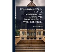 Commentaire De La Loi Sur L'organisation Municipale PromulguÃ(c)e Le 5 Avril 1884, [etc.]....