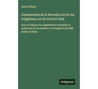 Commentaire de la Nouvelle Loi sur les Irrigations, Loi du 29 Avril 1845: Avec un aperçu des Législations anciennes et modernes sur la matière, et les Rapports de MM. Dalloz et Passy
