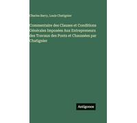 Commentaire des Clauses et Conditions Générales Imposées Aux Entrepreneurs des Travaux des Ponts et Chaussées par Chatignier