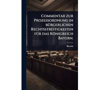 Commentar zur Prozeßordnung in bÃ1/4rgerlichen Rechtsstreitigkeiten fÃ1/4r das Königreich Bayern.