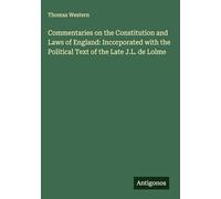 Commentaries on the Constitution and Laws of England: Incorporated with the Political Text of the Late J.L. de Lolme