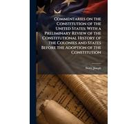 Commentaries on the Constitution of the United States: With a Preliminary Review of the Constitutional History of the Colonies and States Before the Adoption of the Constitution
