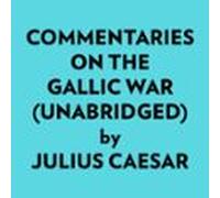 Commentaries On The Gallic War (Unabridged)