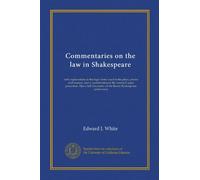 Commentaries on the law in Shakespeare: with explanations of the legal terms used in the plays, poems and sonnets, and a consideration of the criminal ... of the Bacon-Shakespeare controversy