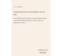 Commentaries on the Surgery of the War: In Portugal, Spain, France, and the Netherlands from the battle of Roliça, in 1808, to that of Waterloo, in 1815