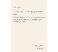 Commentaries on the Surgery of the War: In Portugal, Spain, France, and the Netherlands from the battle of Roliça, in 1808, to that of Waterloo, in 1815