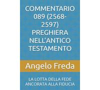 COMMENTARIO 089 (2568-2597) PREGHIERA NELL’ANTICO TESTAMENTO: LA LOTTA DELLA FEDE ANCORATA ALLA FIDUCIA (COMMENTARIO AL CATECHISMO DELLA CHIESA CATTOLICA)