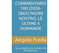 COMMENTARIO 100 (2828-2865) PADRE NOSTRO, LE ULTIME 4 DOMANDE: NULLA MANCA ALL’UOMO CHE POSSIEDE DIO (COMMENTARIO AL CATECHISMO DELLA CHIESA CATTOLICA)