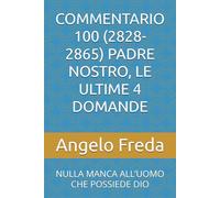 COMMENTARIO 100 (2828-2865) PADRE NOSTRO, LE ULTIME 4 DOMANDE: NULLA MANCA ALL’UOMO CHE POSSIEDE DIO (COMMENTARIO AL CATECHISMO DELLA CHIESA CATTOLICA)