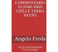 COMMENTARIO 35 (1042-1065) CIELI E TERRA NUOVI: “ECCO IO FACCIO NUOVE TUTTE LE COSE”