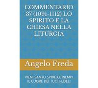 COMMENTARIO 37 (1091-1112) LO SPIRITO E LA CHIESA NELLA LITURGIA: VIENI SANTO SPIRITO, RIEMPI IL CUORE DEI TUOI FEDELI