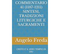 COMMENTARIO 41 (1187-1211) SINTESI, TRADIZIONI LITURGICHE E SACRAMENTI: CRISTO E’ IL VERO TEMPIO DI DIO