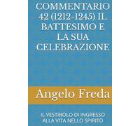 COMMENTARIO 42 (1212-1245) IL BATTESIMO E LA SUA CELEBRAZIONE: IL VESTIBOLO DI INGRESSO ALLA VITA NELLO SPIRITO