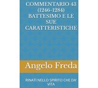 COMMENTARIO 43 (1246-1284) BATTESIMO E LE SUE CARATTERISTICHE: RINATI NELLO SPIRITO CHE DA’ VITA (COMMENTARIO AL CATECHISMO DELLA CHIESA CATTOLICA)