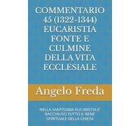 COMMENTARIO 45 (1322-1344) EUCARISTIA FONTE E CULMINE DELLA VITA ECCLESIALE: NELLA SANTISSIMA EUCARISTIA E’ RACCHIUSO TUTTO IL BENE SPIRITUALE DELLA CHIESA