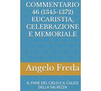 COMMENTARIO 46 (1345-1372) EUCARISTIA, CELEBRAZIONE E MEMORIALE: IL PANE DEL CIELO E IL CALICE DELLA SALVEZZA