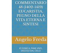 COMMENTARIO 48 (1402-1419) EUCARISTIA, PEGNO DELLA VITA ETERNA E SINTESI: IO SONO IL PANE VIVO, DISCESO DAL CIELO