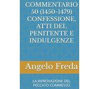 COMMENTARIO 50 (1450-1479) CONFESSIONE, ATTI DEL PENITENTE E INDULGENZE: LA RIPROVAZIONE DEL PECCATO COMMESSO (COMMENTARIO AL CATECHISMO DELLA CHIESA CATTOLICA)
