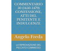 COMMENTARIO 50 (1450-1479) CONFESSIONE, ATTI DEL PENITENTE E INDULGENZE: LA RIPROVAZIONE DEL PECCATO COMMESSO (COMMENTARIO AL CATECHISMO DELLA CHIESA CATTOLICA)