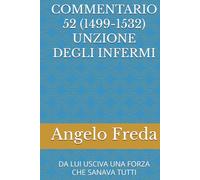 COMMENTARIO 52 (1499-1532) UNZIONE DEGLI INFERMI: DA LUI USCIVA UNA FORZA CHE SANAVA TUTTI (COMMENTARIO AL CATECHISMO DELLA CHIESA CATTOLICA)