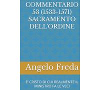 COMMENTARIO 53 (1533-1571) SACRAMENTO DELL’ORDINE: E’ CRISTO DI CUI REALMENTE IL MINISTRO FA LE VECI
