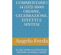 COMMENTARIO 54 (1572-1600) ORDINE, CELEBRAZIONE, EFFETTI E SINTESI: SE UNO ASPIRA ALL’EPISCOPATO, DESIDERA UN NOBILE LAVORO (COMMENTARIO AL CATECHISMO DELLA CHIESA CATTOLICA)