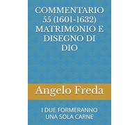 COMMENTARIO 55 (1601-1632) MATRIMONIO E DISEGNO DI DIO: I DUE FORMERANNO UNA SOLA CARNE (COMMENTARIO AL CATECHISMO DELLA CHIESA CATTOLICA)