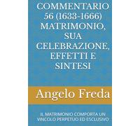 COMMENTARIO 56 (1633-1666) MATRIMONIO, SUA CELEBRAZIONE, EFFETTI E SINTESI: IL MATRIMONIO COMPORTA UN VINCOLO PERPETUO ED ESCLUSIVO (COMMENTARIO AL CATECHISMO DELLA CHIESA CATTOLICA)