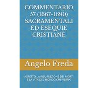 COMMENTARIO 57 (1667-1690) SACRAMENTALI ED ESEQUIE CRISTIANE: ASPETTO LA RISURREZIONE DEI MORTI E LA VITA DEL MONDO CHE VERRA’ (COMMENTARIO AL CATECHISMO DELLA CHIESA CATTOLICA)