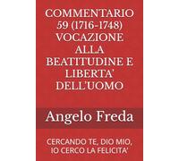 COMMENTARIO 59 (1716-1748) VOCAZIONE ALLA BEATITUDINE E LIBERTA’ DELL’UOMO: CERCANDO TE, DIO MIO, IO CERCO LA FELICITA’ (COMMENTARIO AL CATECHISMO DELLA CHIESA CATTOLICA)