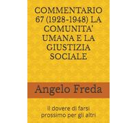 COMMENTARIO 67 (1928-1948) LA COMUNITA’ UMANA E LA GIUSTIZIA SOCIALE: Il dovere di farsi prossimo per gli altri (COMMENTARIO AL CATECHISMO DELLA CHIESA CATTOLICA)