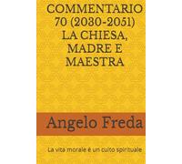 COMMENTARIO 70 (2030-2051) LA CHIESA, MADRE E MAESTRA: La vita morale è un culto spirituale (COMMENTARIO AL CATECHISMO DELLA CHIESA CATTOLICA)