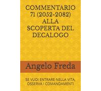 COMMENTARIO 71 (2052-2082) ALLA SCOPERTA DEL DECALOGO: SE VUOI ENTRARE NELLA VITA, OSSERVA I COMANDAMENTI (COMMENTARIO AL CATECHISMO DELLA CHIESA CATTOLICA)