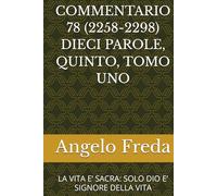 COMMENTARIO 78 (2258-2298) DIECI PAROLE, QUINTO, TOMO UNO: LA VITA E’ SACRA: SOLO DIO E’ SIGNORE DELLA VITA (COMMENTARIO AL CATECHISMO DELLA CHIESA CATTOLICA)