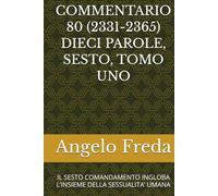 COMMENTARIO 80 (2331-2365) DIECI PAROLE, SESTO, TOMO UNO: IL SESTO COMANDAMENTO INGLOBA L’INSIEME DELLA SESSUALITA’ UMANA (COMMENTARIO AL CATECHISMO DELLA CHIESA CATTOLICA)