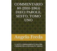 COMMENTARIO 80 (2331-2365) DIECI PAROLE, SESTO, TOMO UNO: IL SESTO COMANDAMENTO INGLOBA L’INSIEME DELLA SESSUALITA’ UMANA (COMMENTARIO AL CATECHISMO DELLA CHIESA CATTOLICA)