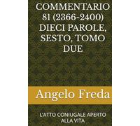 COMMENTARIO 81 (2366-2400) DIECI PAROLE, SESTO, TOMO DUE: L’ATTO CONIUGALE APERTO ALLA VITA (COMMENTARIO AL CATECHISMO DELLA CHIESA CATTOLICA)