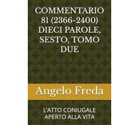 COMMENTARIO 81 (2366-2400) DIECI PAROLE, SESTO, TOMO DUE: L’ATTO CONIUGALE APERTO ALLA VITA (COMMENTARIO AL CATECHISMO DELLA CHIESA CATTOLICA)
