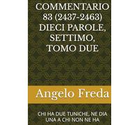 COMMENTARIO 83 (2437-2463) DIECI PAROLE, SETTIMO, TOMO DUE: CHI HA DUE TUNICHE, NE DIA UNA A CHI NON NE HA (COMMENTARIO AL CATECHISMO DELLA CHIESA CATTOLICA)