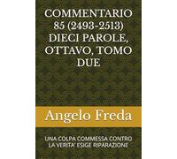 COMMENTARIO 85 (2493-2513) DIECI PAROLE, OTTAVO, TOMO DUE: UNA COLPA COMMESSA CONTRO LA VERITA’ ESIGE RIPARAZIONE (COMMENTARIO AL CATECHISMO DELLA CHIESA CATTOLICA)
