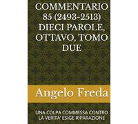 COMMENTARIO 85 (2493-2513) DIECI PAROLE, OTTAVO, TOMO DUE: UNA COLPA COMMESSA CONTRO LA VERITA’ ESIGE RIPARAZIONE (COMMENTARIO AL CATECHISMO DELLA CHIESA CATTOLICA)