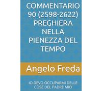 COMMENTARIO 90 (2598-2622) PREGHIERA NELLA PIENEZZA DEL TEMPO: IO DEVO OCCUPARMI DELLE COSE DEL PADRE MIO (COMMENTARIO AL CATECHISMO DELLA CHIESA CATTOLICA)